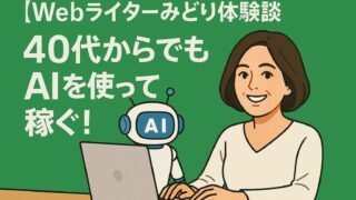 【Webライターみどり体験談】40代からでもAIを使って月1万円を稼げたWebライターの話