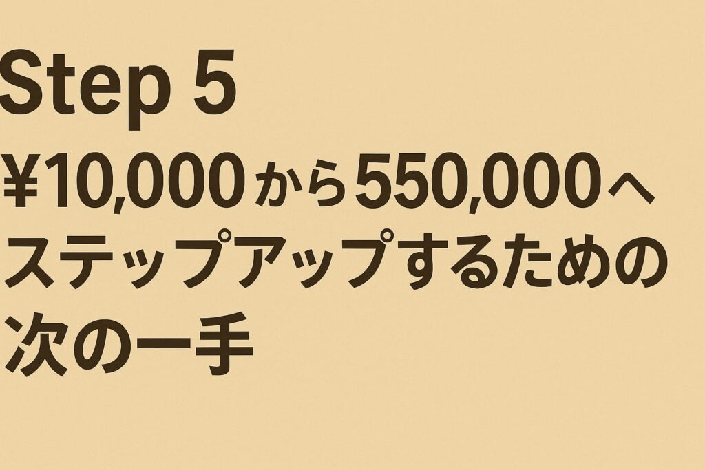 Step 5: ¥10,000から¥50,000へステップアップするための次の一手