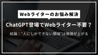 ChatGPT登場でWebライター不要？“人にしかできない領域”はこれから価値が上がる