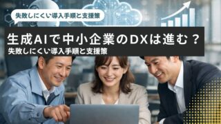 生成AIで中小企業のDXは進む?失敗しにくい導入手順と支援策をわかりやすく解説